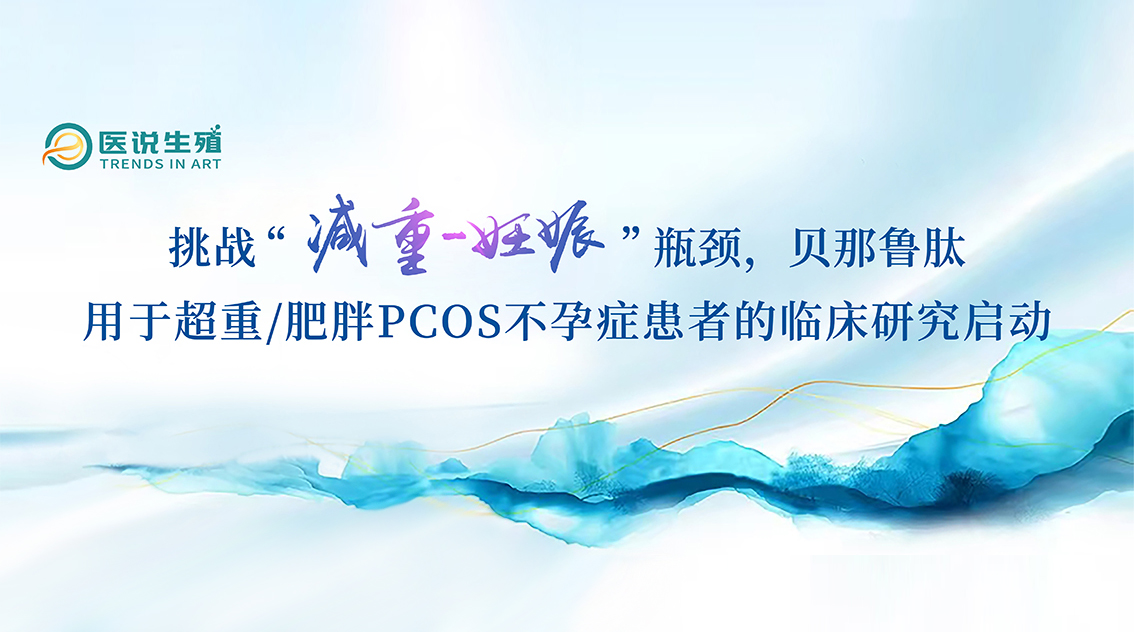 挑战“减重-妊娠”瓶颈，贝那鲁肽用于超重/肥胖PCOS不孕症患者的临床研究启动